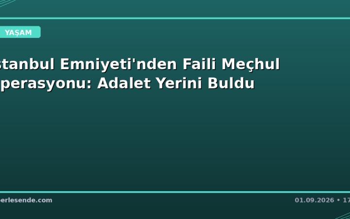 İstanbul Emniyeti'nden Faili Meçhul Operasyonu: Adalet Yerini Buldu
