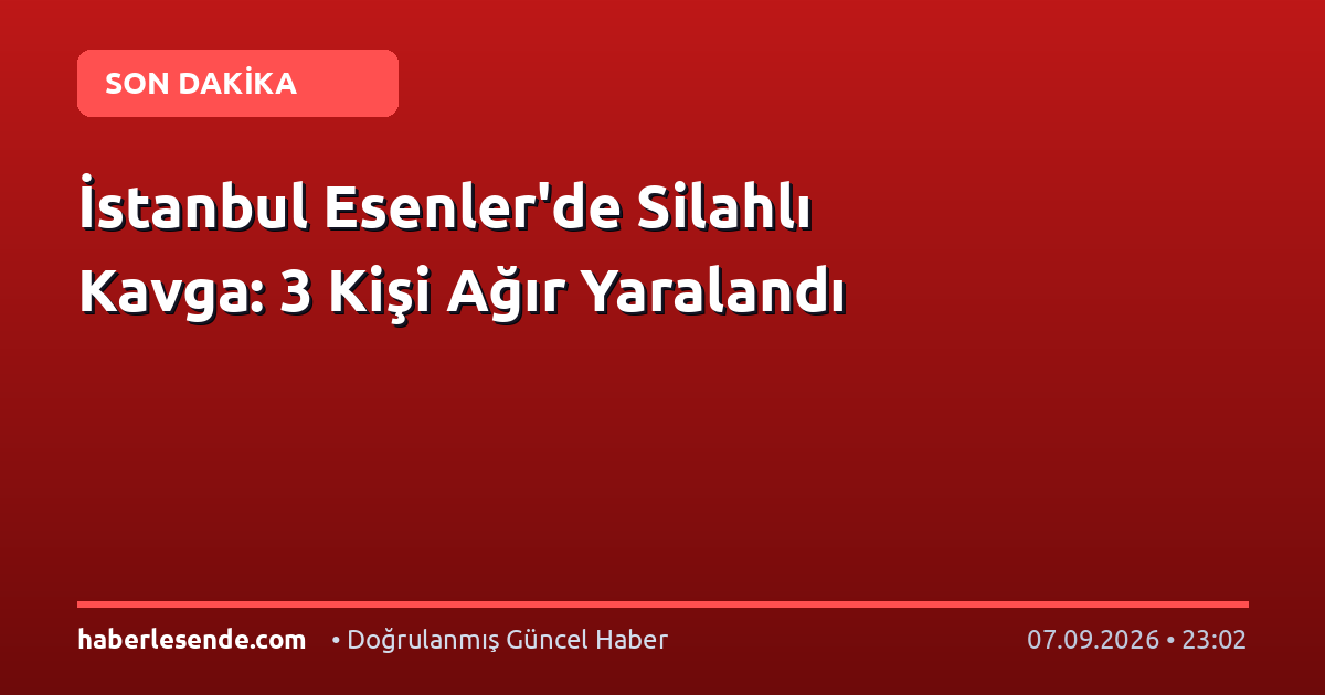 İstanbul Esenler'de Silahlı Kavga: 3 Kişi Ağır Yaralandı