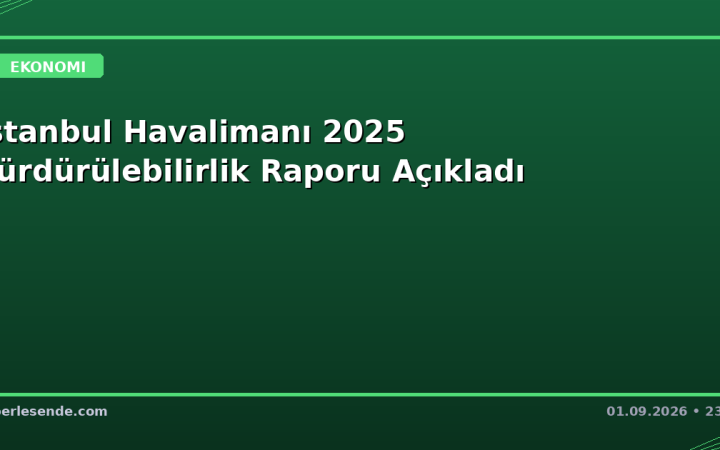 İstanbul Havalimanı 2025 Sürdürülebilirlik Raporu Açıkladı