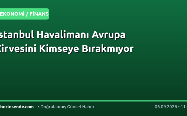 İstanbul Havalimanı Avrupa Zirvesini Kimseye Bırakmıyor