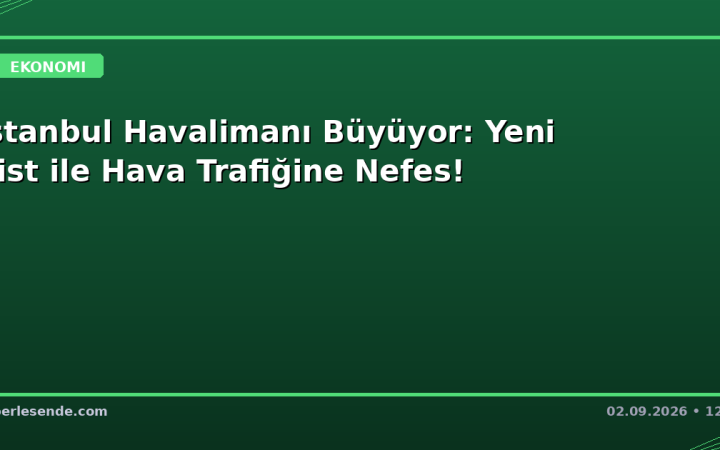 İstanbul Havalimanı Büyüyor: Yeni Pist ile Hava Trafiğine Nefes!