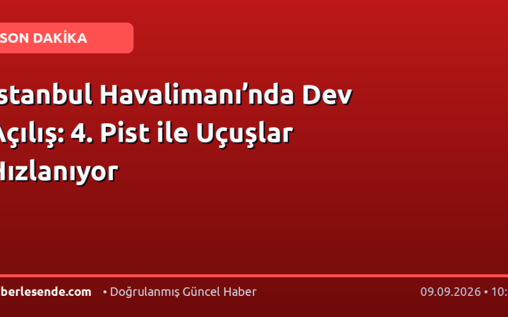 İstanbul Havalimanı’nda Dev Açılış: 4. Pist ile Uçuşlar Hızlanıyor