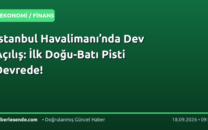 İstanbul Havalimanı’nda Dev Açılış: İlk Doğu-Batı Pisti Devrede!