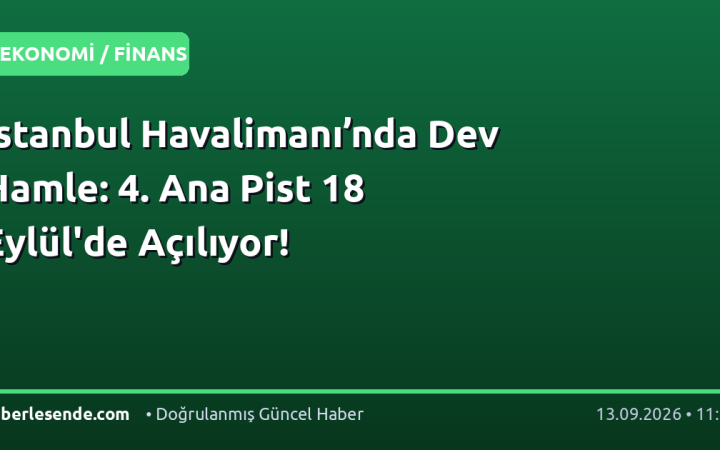 İstanbul Havalimanı’nda Dev Hamle: 4. Ana Pist 18 Eylül'de Açılıyor!