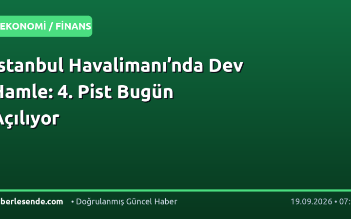 İstanbul Havalimanı’nda Dev Hamle: 4. Pist Bugün Açılıyor