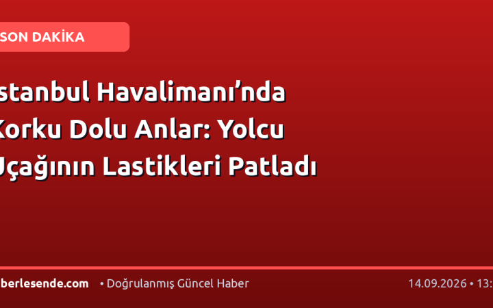 İstanbul Havalimanı’nda Korku Dolu Anlar: Yolcu Uçağının Lastikleri Patladı