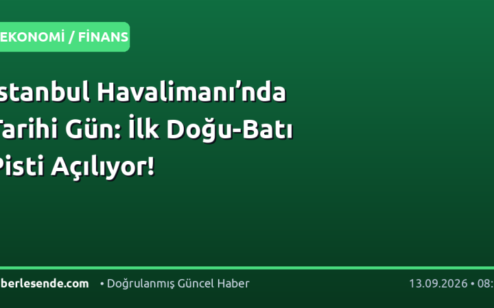 İstanbul Havalimanı’nda Tarihi Gün: İlk Doğu-Batı Pisti Açılıyor!