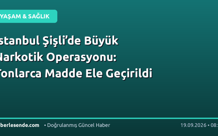 İstanbul Şişli’de Büyük Narkotik Operasyonu: Tonlarca Madde Ele Geçirildi