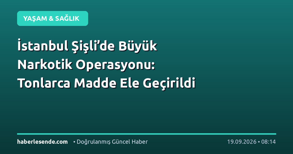 İstanbul Şişli’de Büyük Narkotik Operasyonu: Tonlarca Madde Ele Geçirildi