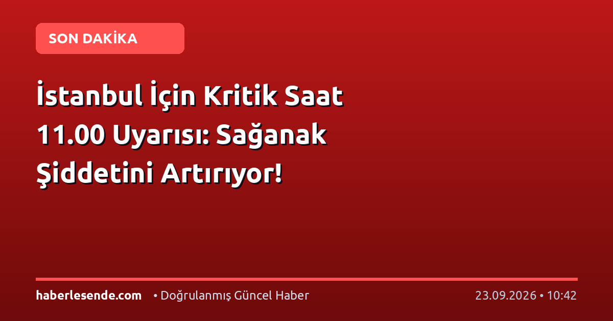 İstanbul İçin Kritik Saat 11.00 Uyarısı: Sağanak Şiddetini Artırıyor!