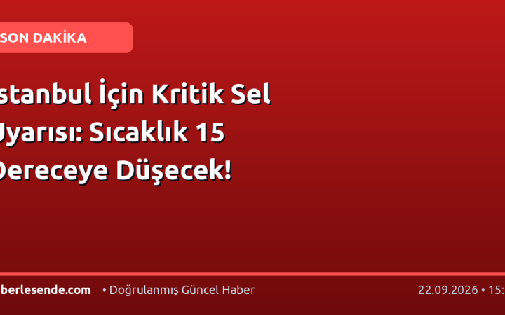 İstanbul İçin Kritik Sel Uyarısı: Sıcaklık 15 Dereceye Düşecek!