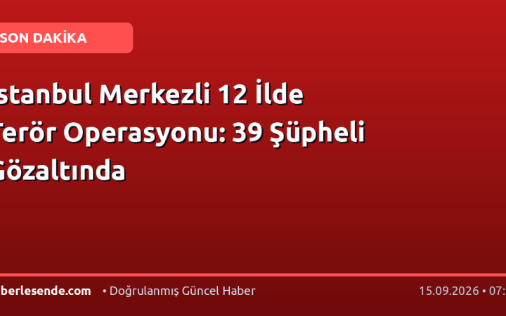 İstanbul Merkezli 12 İlde Terör Operasyonu: 39 Şüpheli Gözaltında