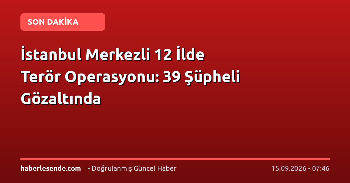 İstanbul Merkezli 12 İlde Terör Operasyonu: 39 Şüpheli Gözaltında
