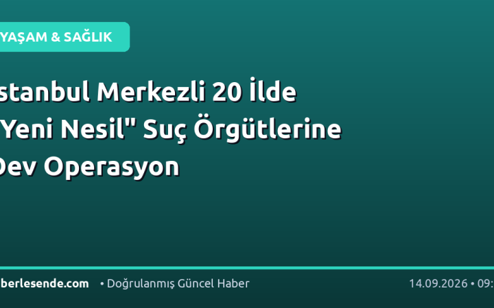 İstanbul Merkezli 20 İlde "Yeni Nesil" Suç Örgütlerine Dev Operasyon