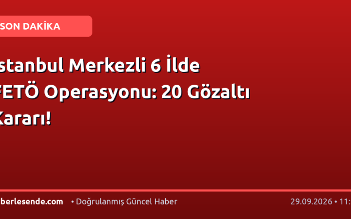 İstanbul Merkezli 6 İlde FETÖ Operasyonu: 20 Gözaltı Kararı!