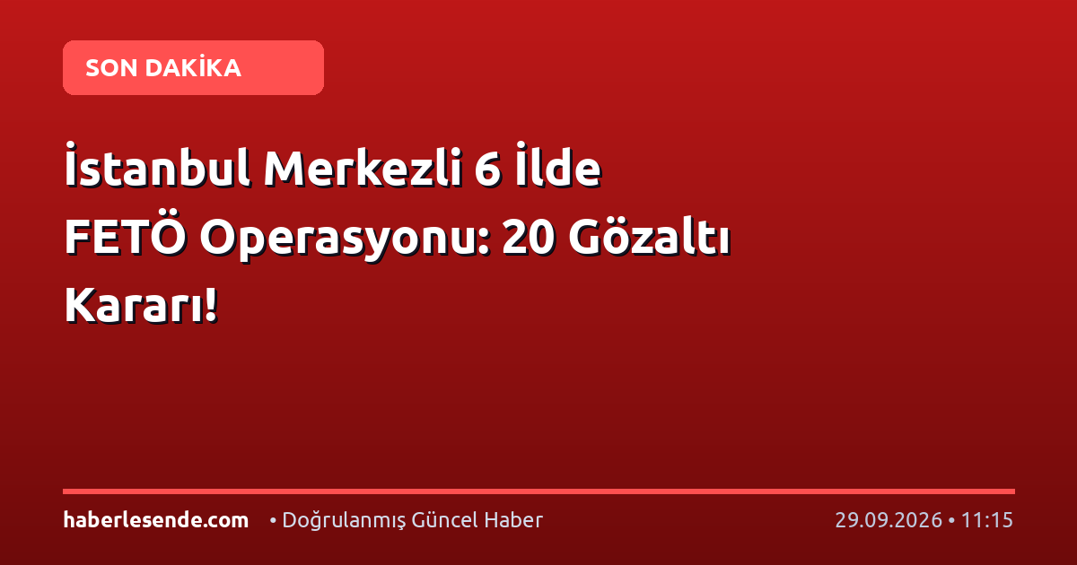 İstanbul Merkezli 6 İlde FETÖ Operasyonu: 20 Gözaltı Kararı!