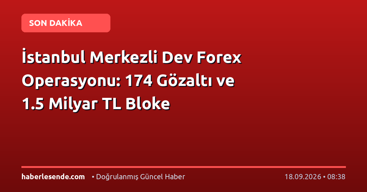 İstanbul Merkezli Dev Forex Operasyonu: 174 Gözaltı ve 1.5 Milyar TL Bloke
