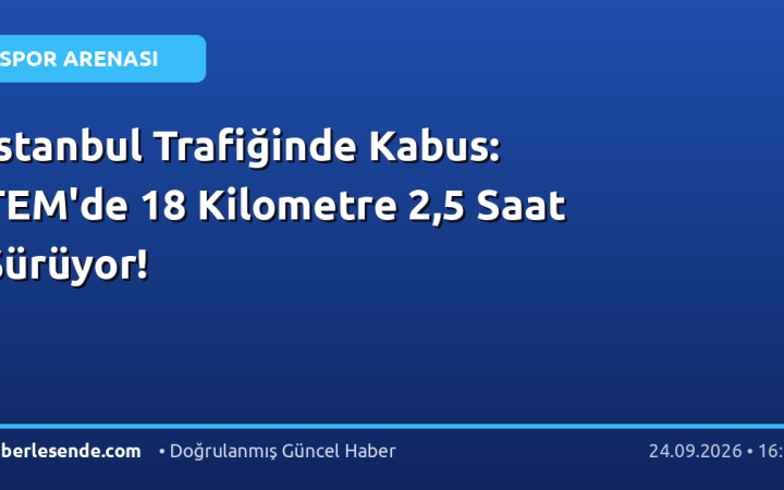 İstanbul Trafiğinde Kabus: TEM'de 18 Kilometre 2,5 Saat Sürüyor!