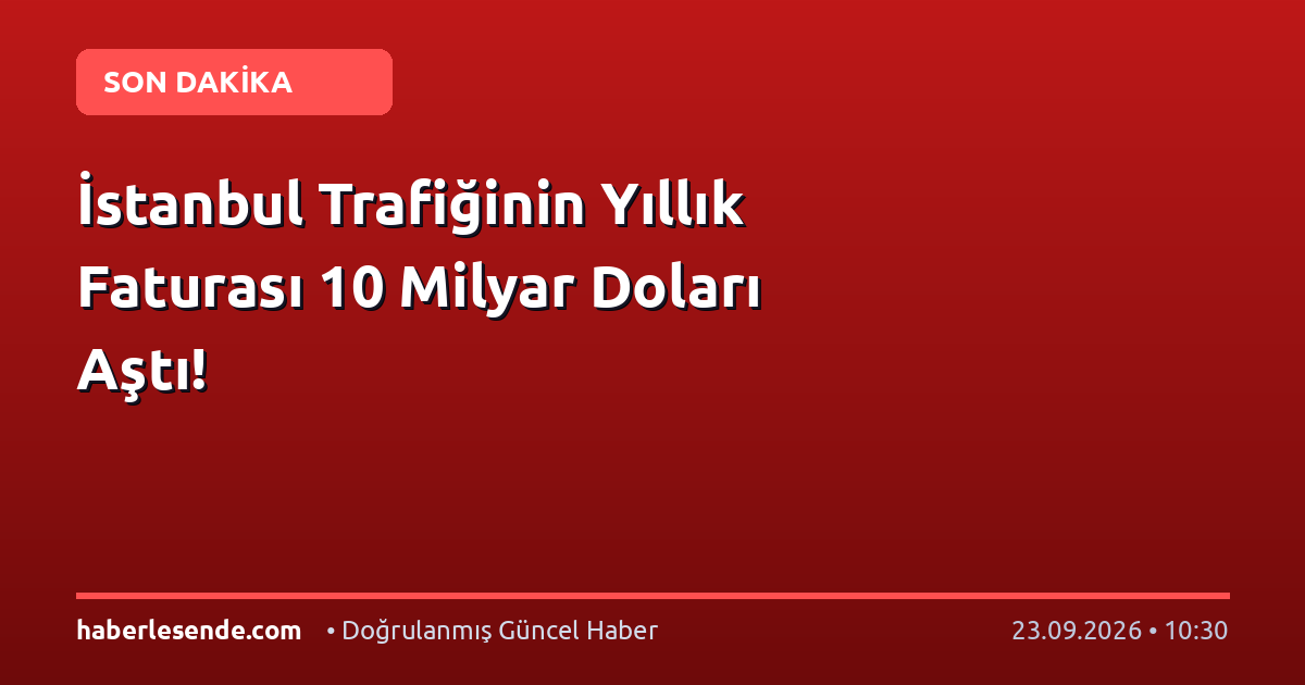 İstanbul Trafiğinin Yıllık Faturası 10 Milyar Doları Aştı!