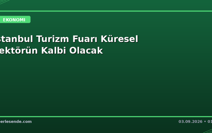 İstanbul Turizm Fuarı Küresel Sektörün Kalbi Olacak