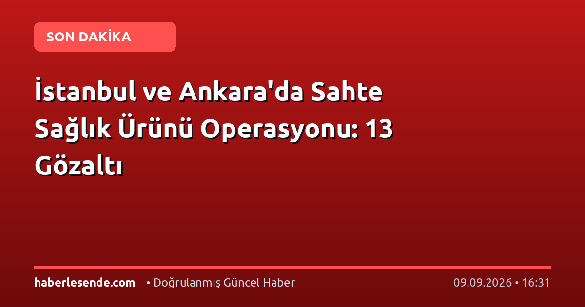 İstanbul ve Ankara'da Sahte Sağlık Ürünü Operasyonu: 13 Gözaltı