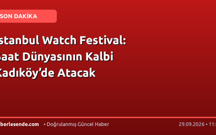 İstanbul Watch Festival: Saat Dünyasının Kalbi Kadıköy’de Atacak