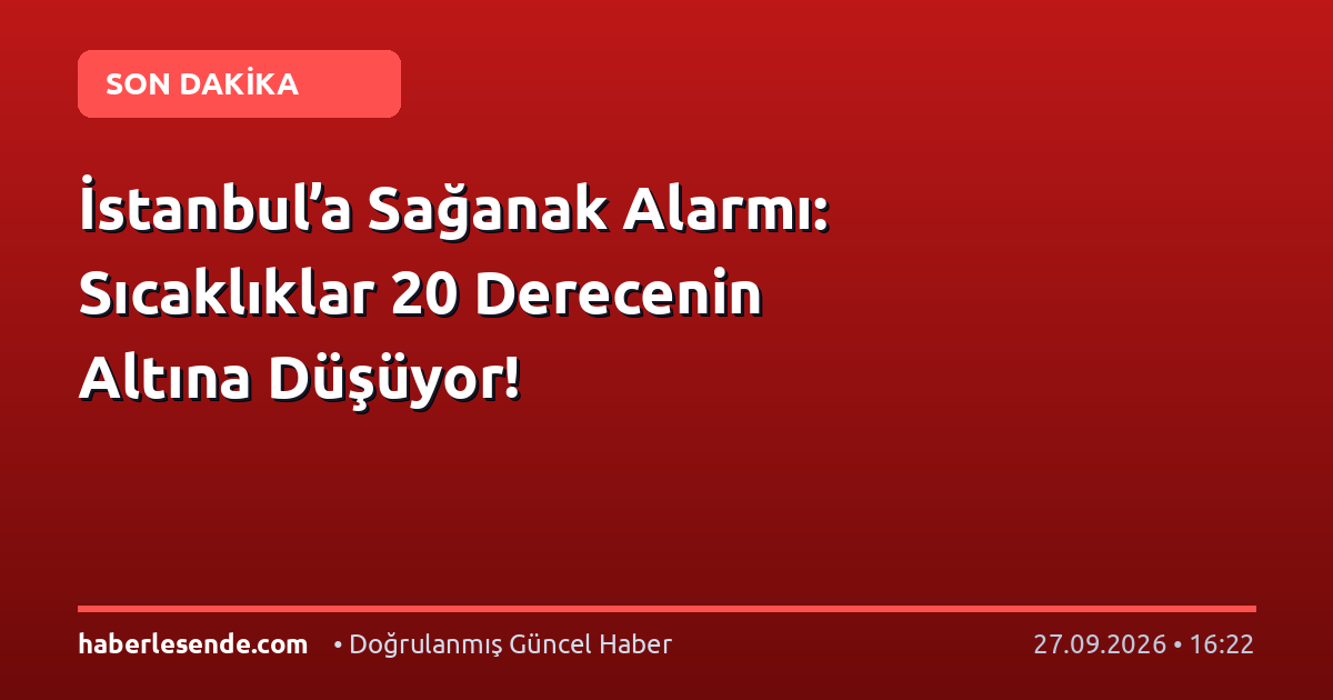 İstanbul’a Sağanak Alarmı: Sıcaklıklar 20 Derecenin Altına Düşüyor!