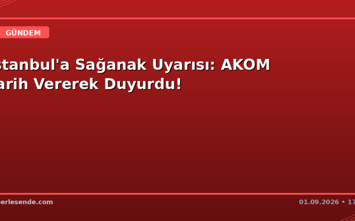 İstanbul'a Sağanak Uyarısı: AKOM Tarih Vererek Duyurdu!