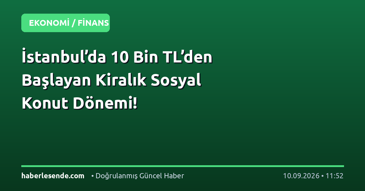 İstanbul’da 10 Bin TL’den Başlayan Kiralık Sosyal Konut Dönemi!