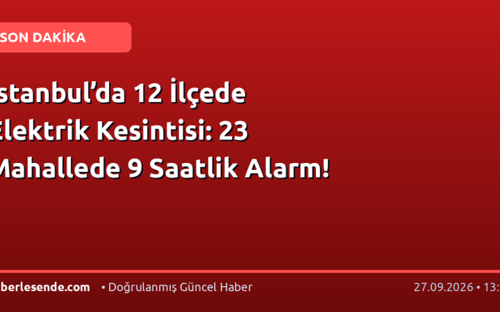 İstanbul’da 12 İlçede Elektrik Kesintisi: 23 Mahallede 9 Saatlik Alarm!