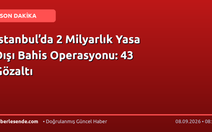 İstanbul’da 2 Milyarlık Yasa Dışı Bahis Operasyonu: 43 Gözaltı