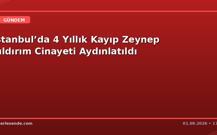 İstanbul’da 4 Yıllık Kayıp Zeynep Yıldırım Cinayeti Aydınlatıldı