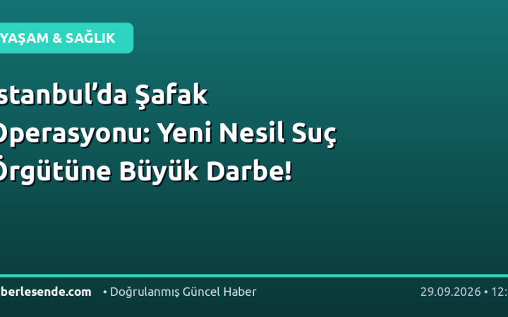 İstanbul’da Şafak Operasyonu: Yeni Nesil Suç Örgütüne Büyük Darbe!