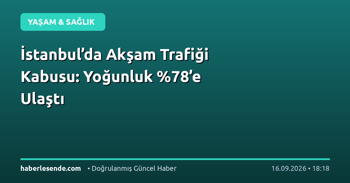 İstanbul’da Akşam Trafiği Kabusu: Yoğunluk ’e Ulaştı