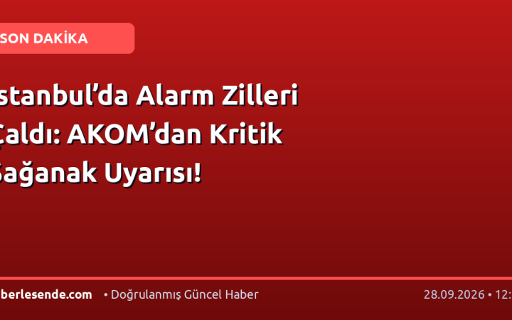 İstanbul’da Alarm Zilleri Çaldı: AKOM’dan Kritik Sağanak Uyarısı!