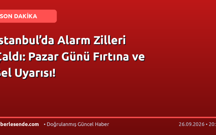 İstanbul’da Alarm Zilleri Çaldı: Pazar Günü Fırtına ve Sel Uyarısı!