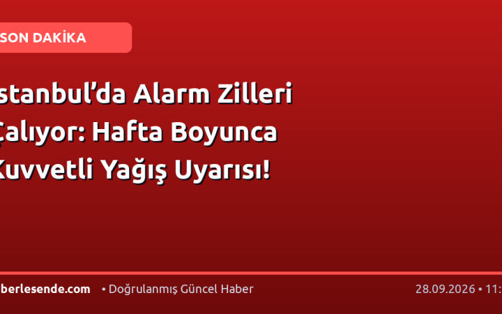 İstanbul’da Alarm Zilleri Çalıyor: Hafta Boyunca Kuvvetli Yağış Uyarısı!