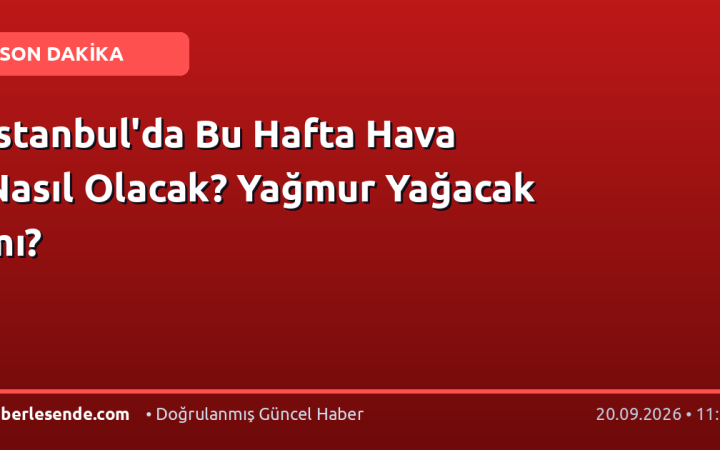 İstanbul'da Bu Hafta Hava Nasıl Olacak? Yağmur Yağacak mı?