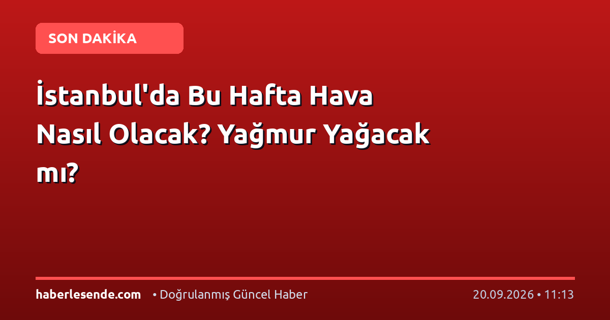 İstanbul'da Bu Hafta Hava Nasıl Olacak? Yağmur Yağacak mı?