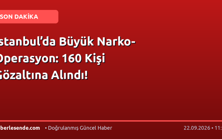 İstanbul’da Büyük Narko-Operasyon: 160 Kişi Gözaltına Alındı!