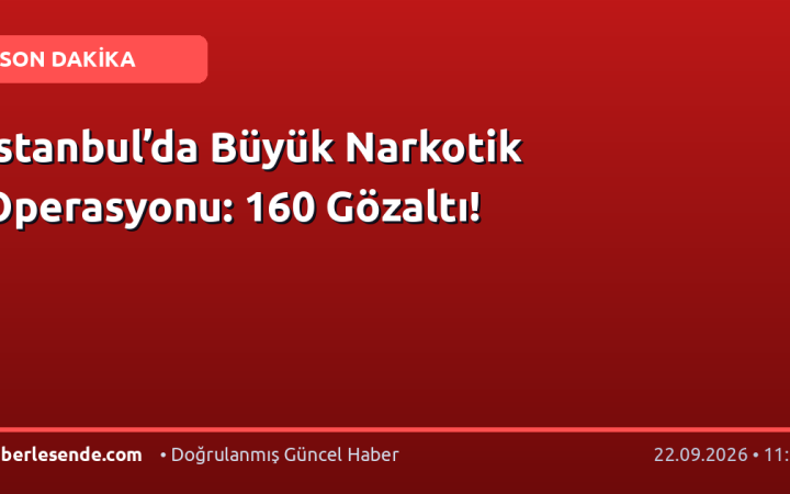İstanbul’da Büyük Narkotik Operasyonu: 160 Gözaltı!