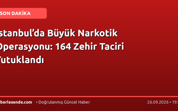 İstanbul’da Büyük Narkotik Operasyonu: 164 Zehir Taciri Tutuklandı