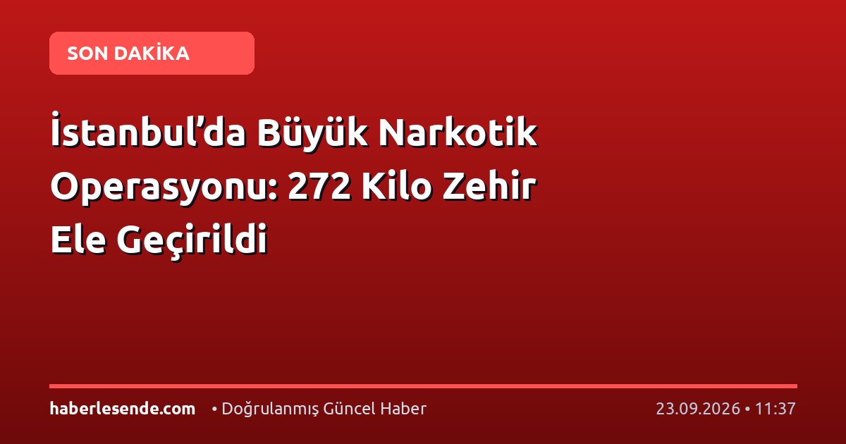 İstanbul’da Büyük Narkotik Operasyonu: 272 Kilo Zehir Ele Geçirildi