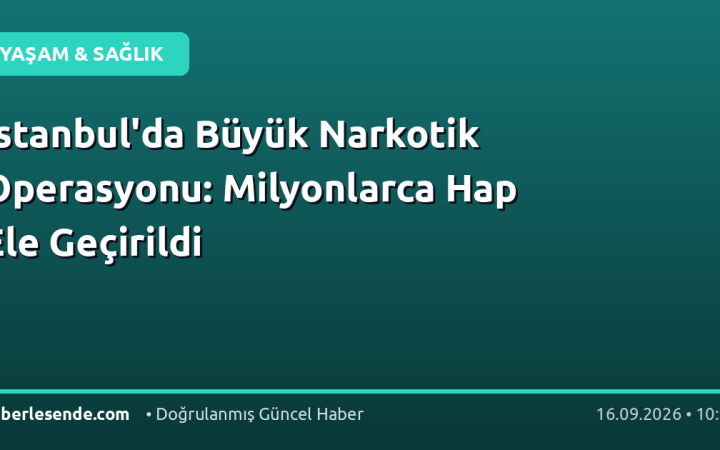 İstanbul'da Büyük Narkotik Operasyonu: Milyonlarca Hap Ele Geçirildi