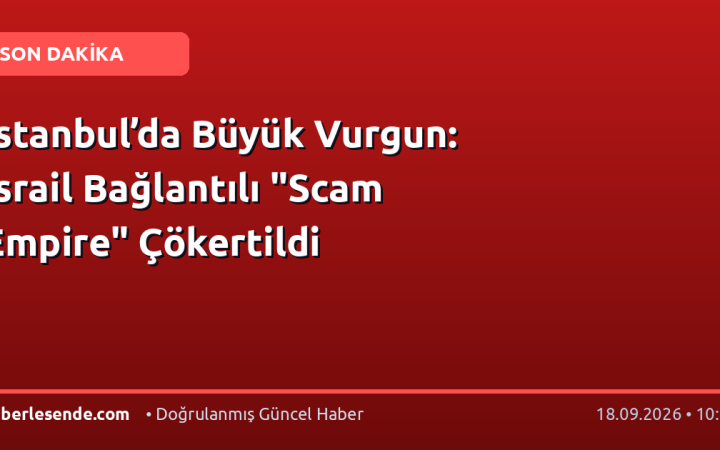 İstanbul’da Büyük Vurgun: İsrail Bağlantılı "Scam Empire" Çökertildi