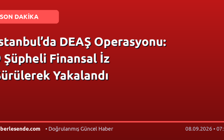İstanbul’da DEAŞ Operasyonu: 9 Şüpheli Finansal İz Sürülerek Yakalandı