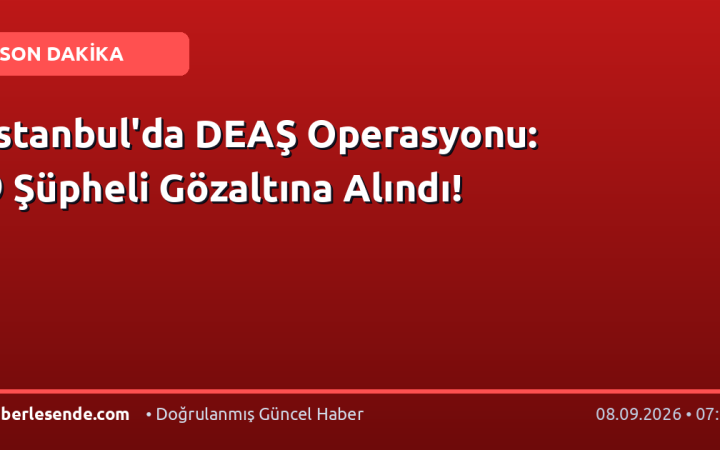 İstanbul'da DEAŞ Operasyonu: 9 Şüpheli Gözaltına Alındı!