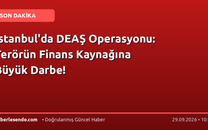 İstanbul'da DEAŞ Operasyonu: Terörün Finans Kaynağına Büyük Darbe!