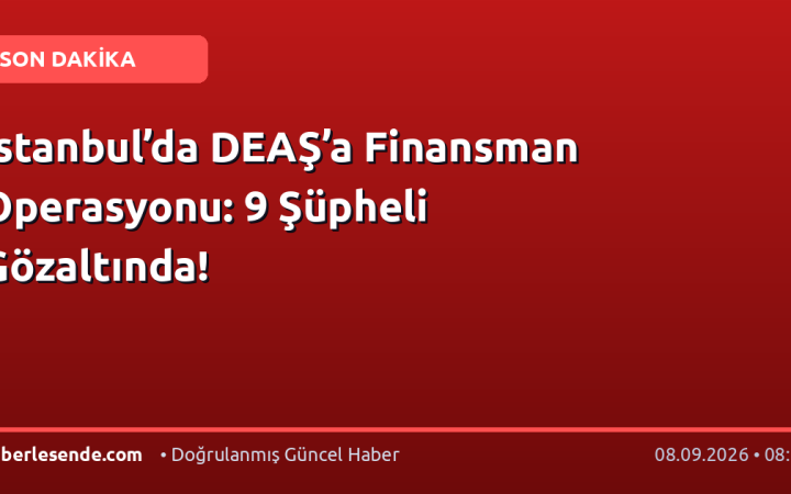 İstanbul’da DEAŞ’a Finansman Operasyonu: 9 Şüpheli Gözaltında!