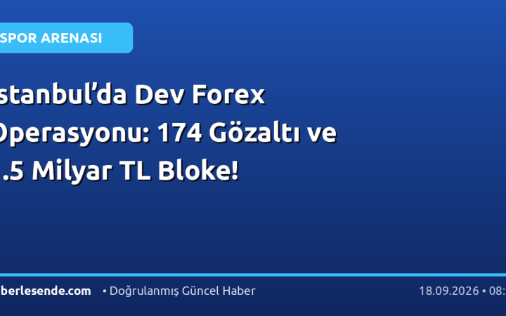 İstanbul’da Dev Forex Operasyonu: 174 Gözaltı ve 1.5 Milyar TL Bloke!